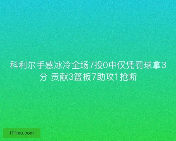 科利尔手感冰冷全场7投0中仅凭罚球拿3分 贡献3篮板7助攻1抢断